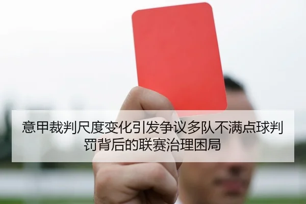意甲裁判尺度变化引发争议多队不满点球判罚背后的联赛治理困局